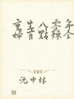 重生八零年代媳妇有点辣全文免费