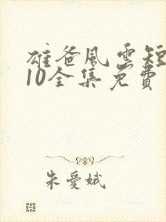 雄爸风云短剧110全集免费