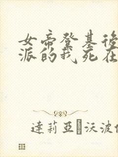 女帝登基后,反派的我死在她怀中