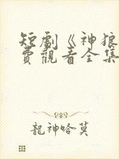 短剧《神狼》免费观看全集