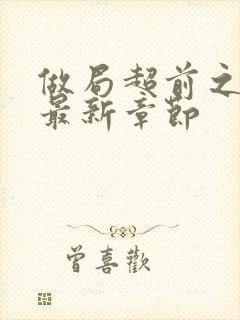 做局超前之更新最新章节