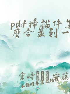 pdf扫描件怎么合并到一个文件