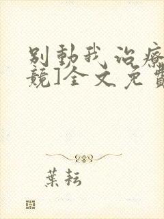 别动我治疗[电竞]全文免费阅读