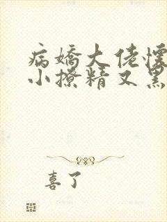 病娇大佬怀里的小撩精又黑化了最新章节