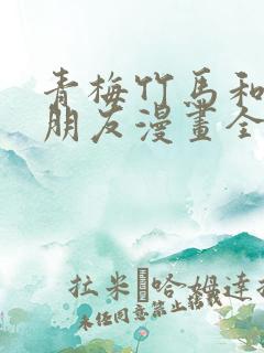 青梅竹马和他的朋友漫画全集韩漫