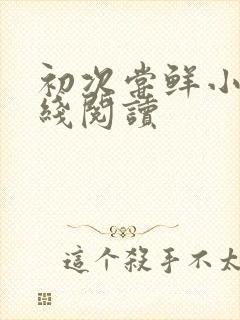 初次尝鲜小说在线阅读