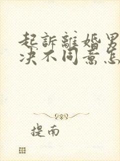 起诉离婚男方坚决不同意怎么能离掉