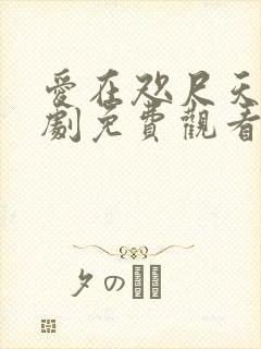 爱在咫尺天涯短剧免费观看大结局视频