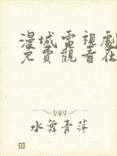 漫城电视剧全集免费观看在线观看