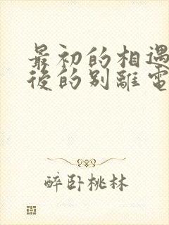 最初的相遇 最后的别离电视剧在线观看