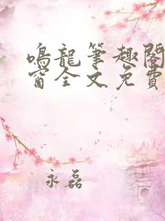 鸣龙笔趣阁无弹窗全文免费阅读