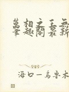 万相之王无弹窗笔趣阁最新章节阅读