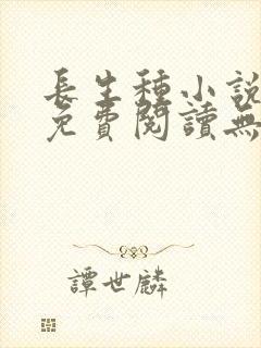 长生种小说全文免费阅读无弹窗