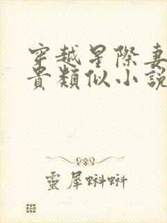 穿越星际妻荣夫贵类似小说