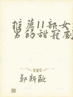 推荐11部女追男的甜宠剧