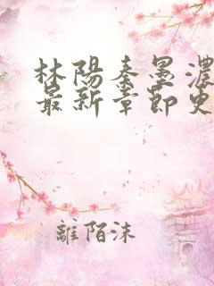 林阳秦墨浓免费最新章节更新