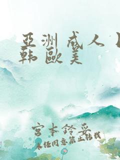 亚洲 成人 日韩 欧美