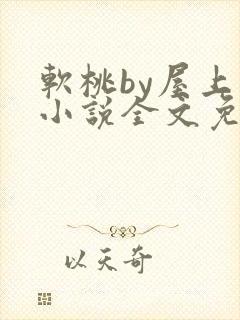 软桃by屋上乌小说全文免费阅读无弹窗笔趣