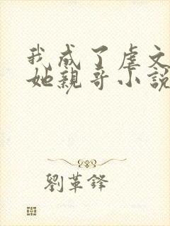 我成了虐文女主她亲哥小说