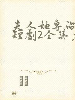 夫人她专治不服短剧2全集免费观看