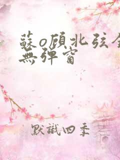 苏o顾北弦全文无弹窗