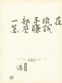 一部手机在家里怎么赚钱