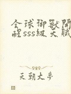 全球御兽开局觉醒sss级天赋听书