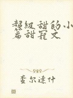 超级甜的小说短篇甜宠文