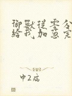 御兽从零分开始给我加葱完全版