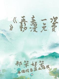 《再来一次好吗》动漫免费观看