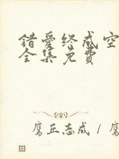 错爱终成空短剧全集免费