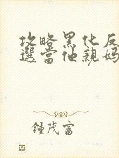 攻略黑化反派我选当他亲妈