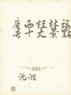 广西桂林旅游必去十大景点推荐