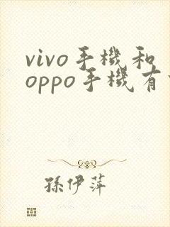 vivo手机和oppo手机有什么区别哪个更好一些