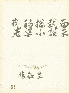 我的总裁白富美老婆小说未删减在线看