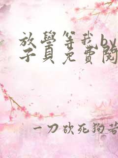 放学等我by酱子贝免费阅未删减