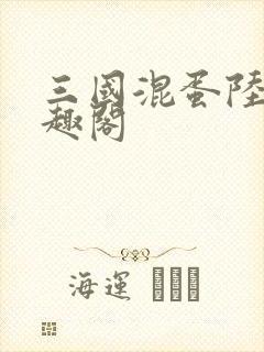 三国混蛋陆明笔趣阁