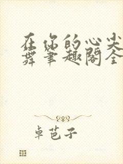 在你的心尖上起舞笔趣阁全文阅读