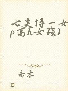 七夫侍一女(np高h女强)