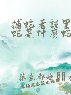 捕蛇者说里面的蛇是什么蛇