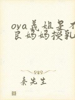 ova义姐是不良妈妈授乳中
