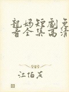 龙妈短剧免费观看全集高清版