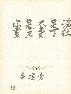 你是不是演我漫画免费下拉式