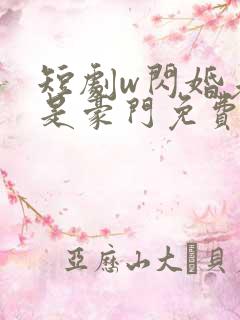 短剧w闪婚老公是豪门免费看