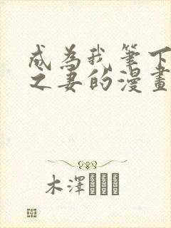 成为我笔下男主之妻的漫画