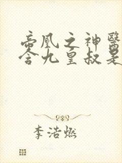 帝凰之神医弃妃含九皇叔是哪一章