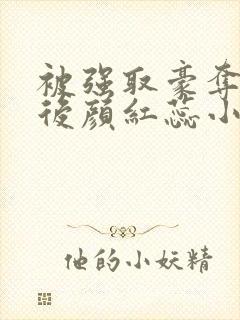 被强取豪夺多年后颜红蕊小说