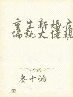 重生新婚夜,被偏执大佬亲疯了完本