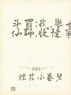 斗罗:我,举世仙师,收徒宁荣荣六笔泉