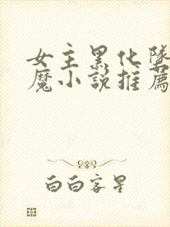 女主黑化坠仙成魔小说推荐